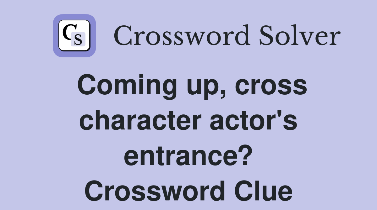Coming up, cross character actor's entrance? Crossword Clue