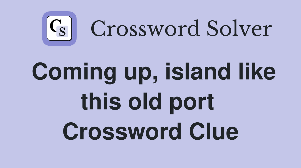 Coming up, island like this old port  Crossword Clue