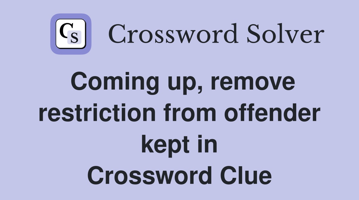 Coming up, remove restriction from offender kept in Crossword Clue