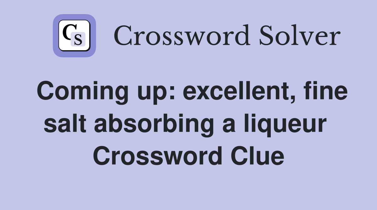 Coming up: excellent, fine salt absorbing a liqueur  Crossword Clue