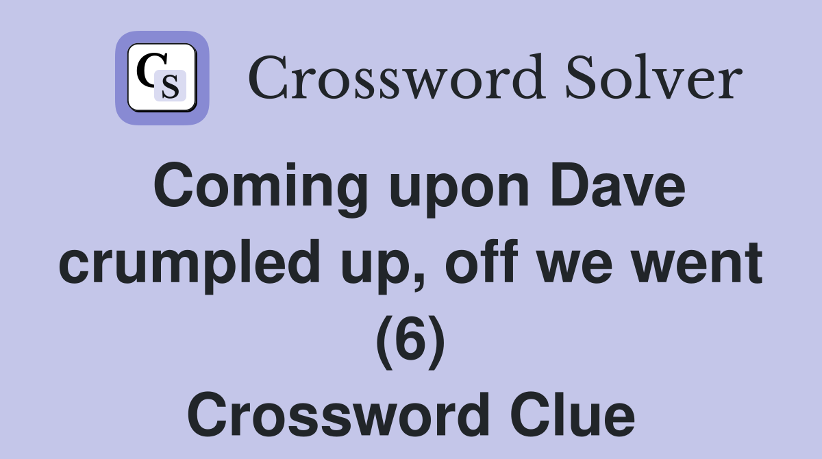 Coming upon Dave crumpled up, off we went (6) Crossword Clue