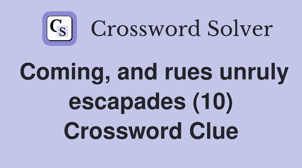 Coming, and rues unruly escapades (10) Crossword Clue