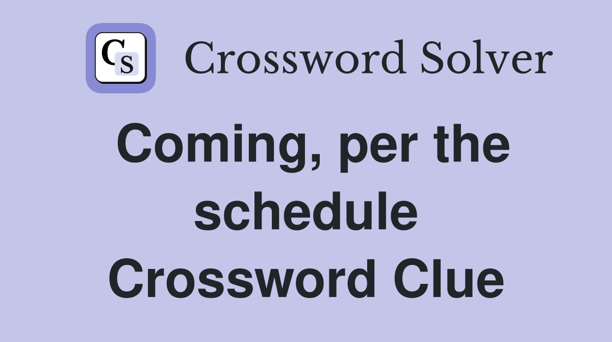 Coming, per the schedule Crossword Clue