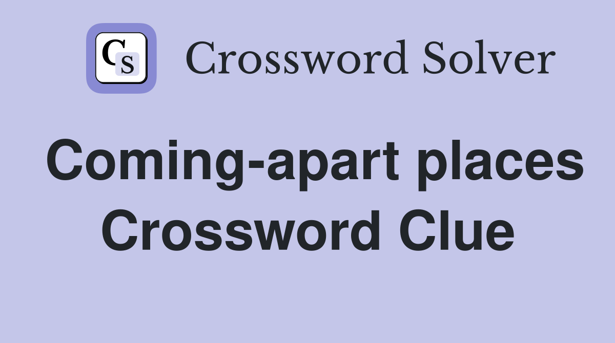 Coming-apart places Crossword Clue