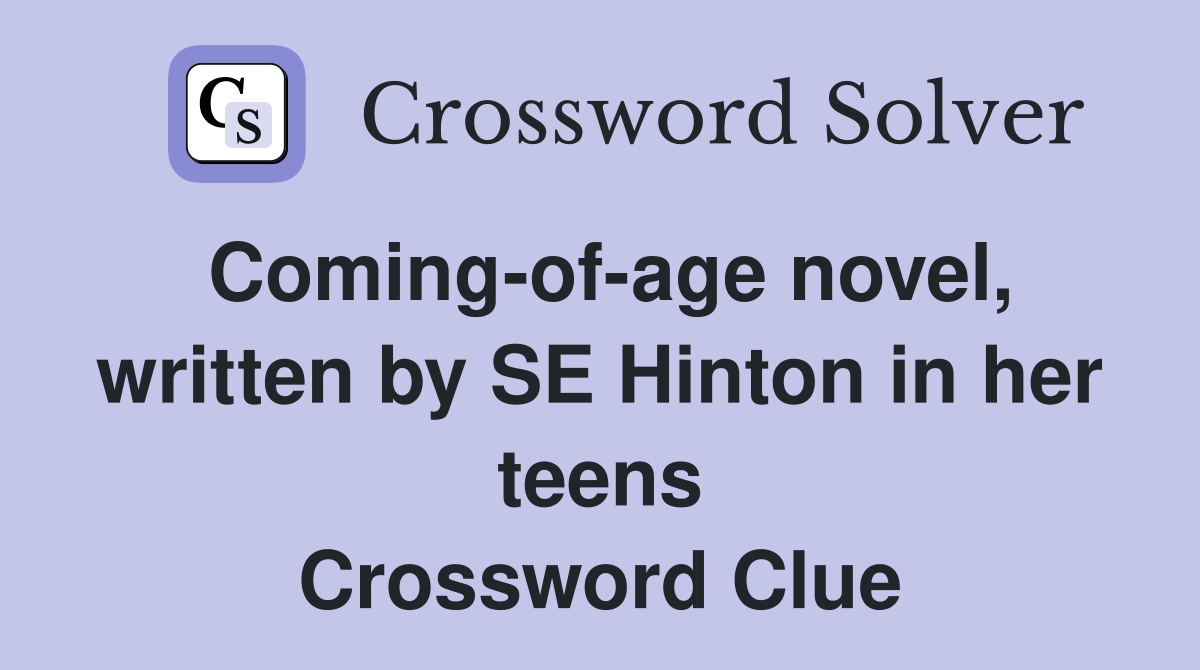 Coming-of-age novel, written by SE Hinton in her teens Crossword Clue