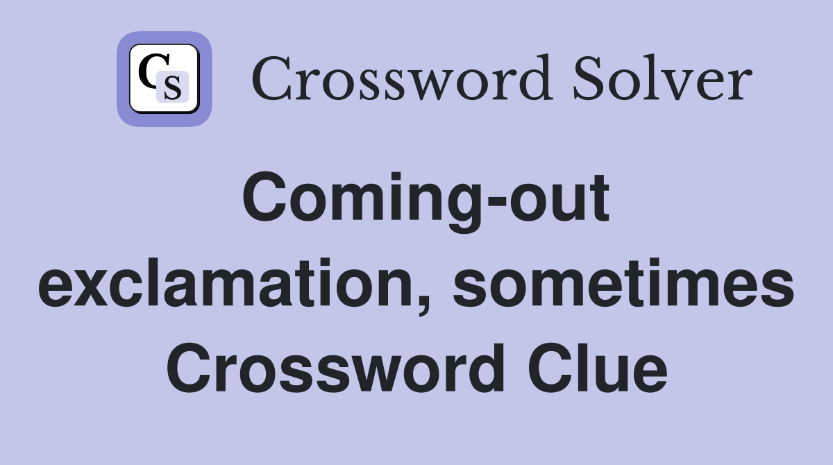 Coming-out exclamation, sometimes Crossword Clue