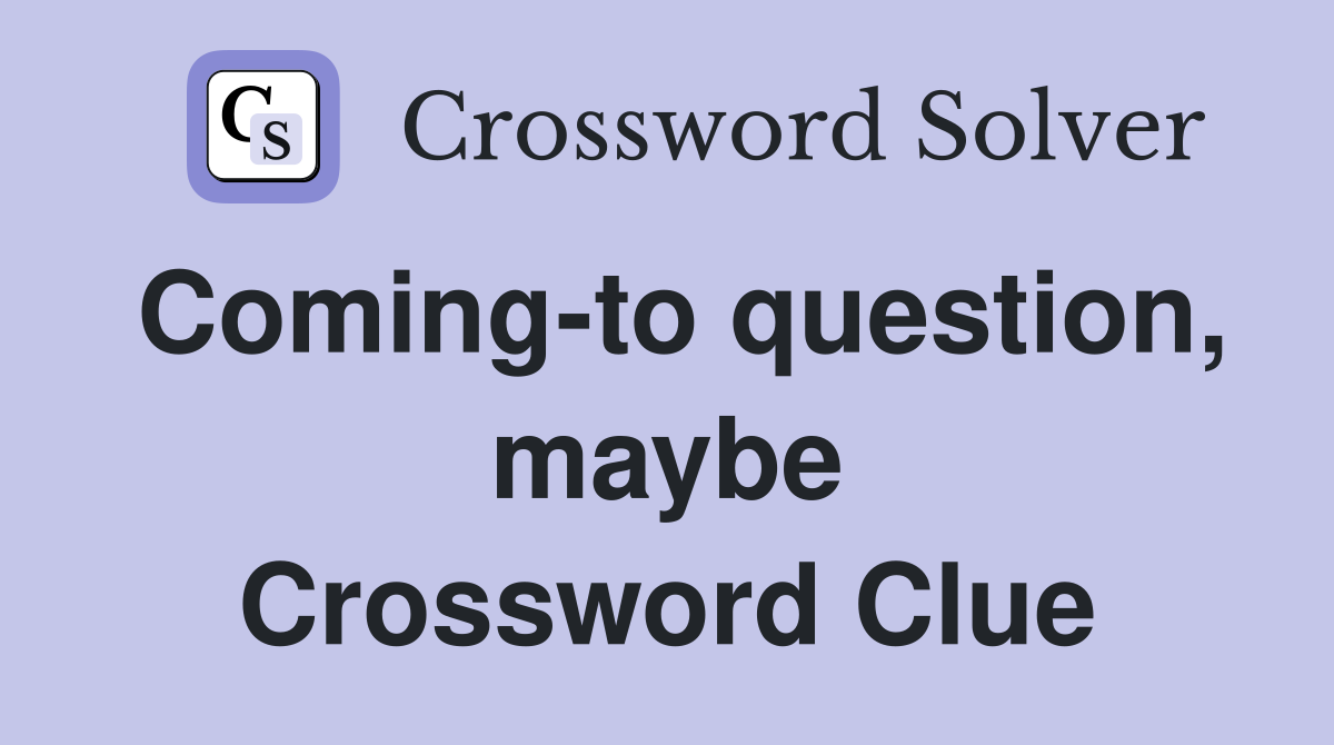 Coming-to question, maybe Crossword Clue