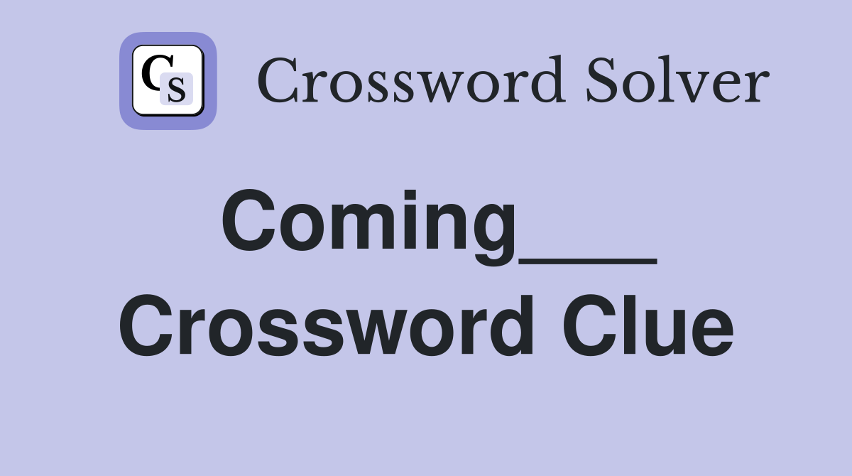 Coming___ Crossword Clue