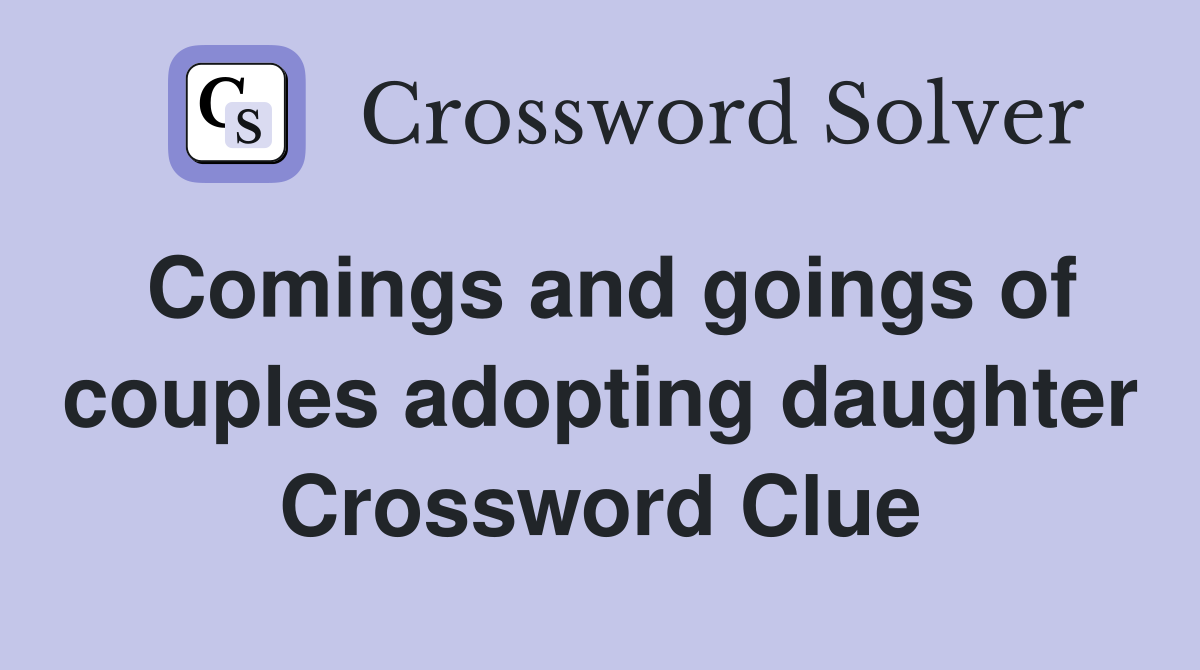Comings and goings of couples adopting daughter Crossword Clue