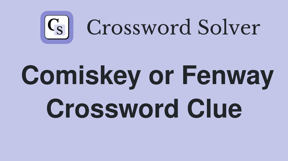 Comiskey or Fenway Crossword Clue