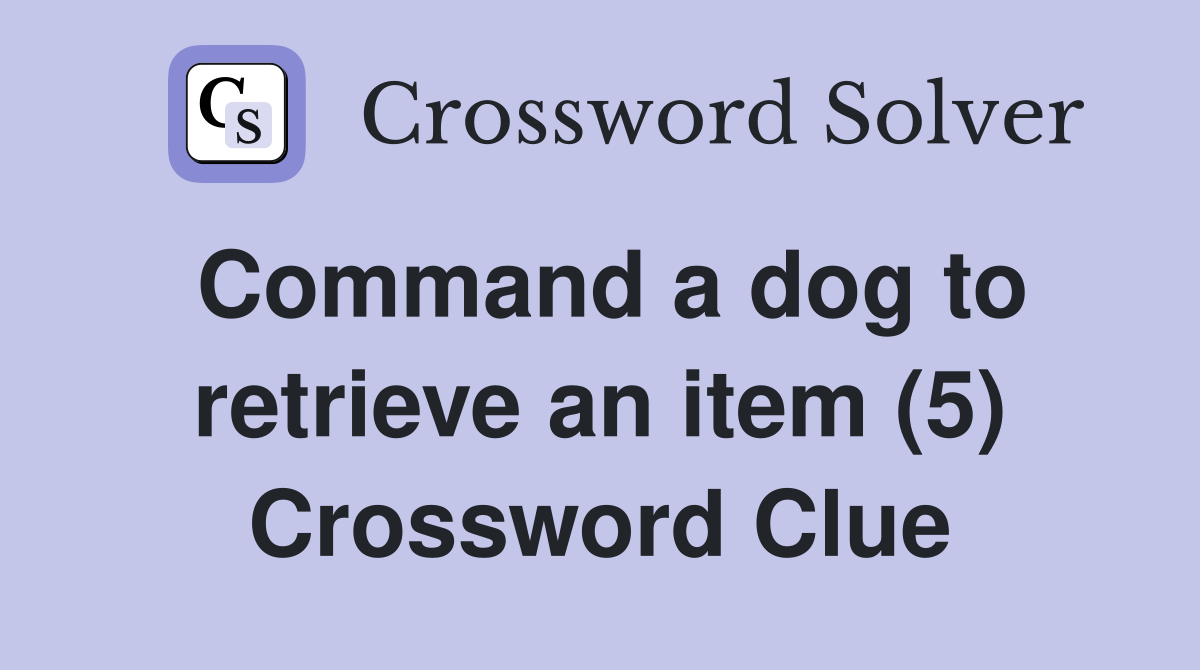 Command a dog to retrieve an item (5) Crossword Clue