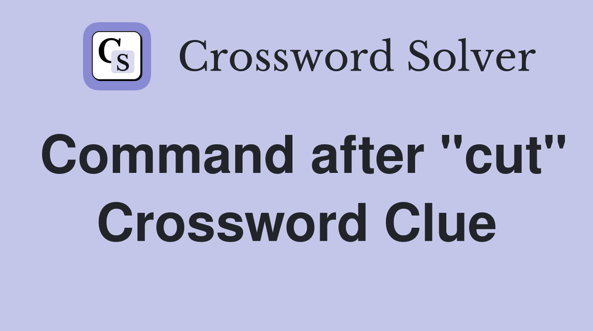 Command after "cut" Crossword Clue