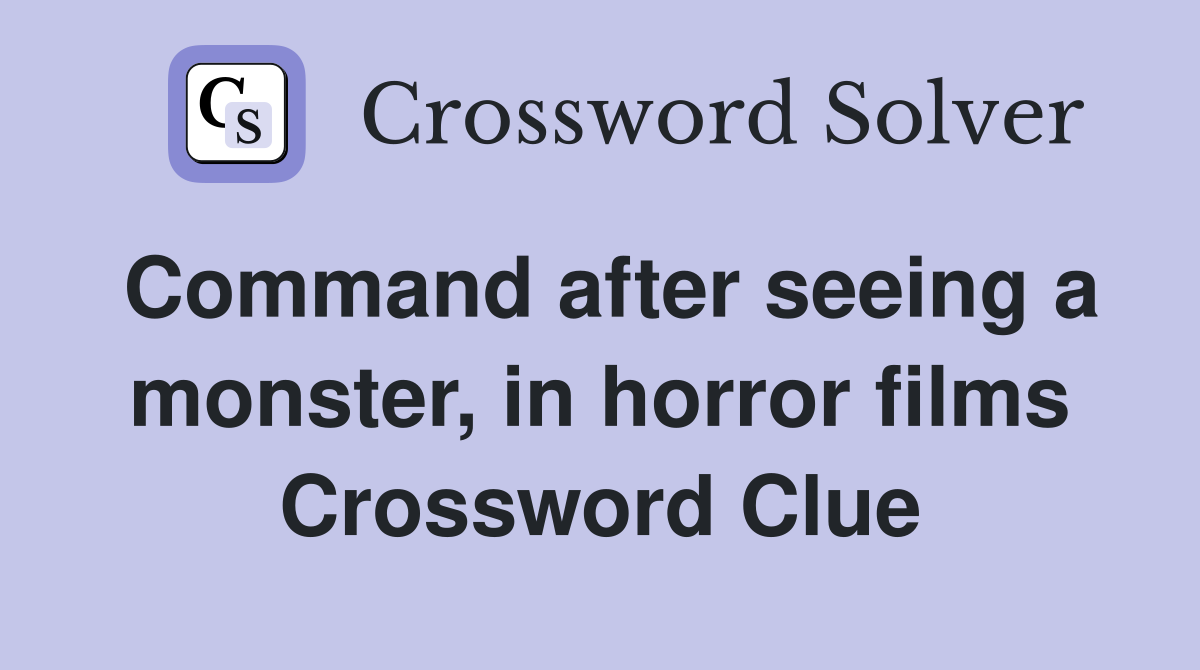 Command after seeing a monster, in horror films Crossword Clue