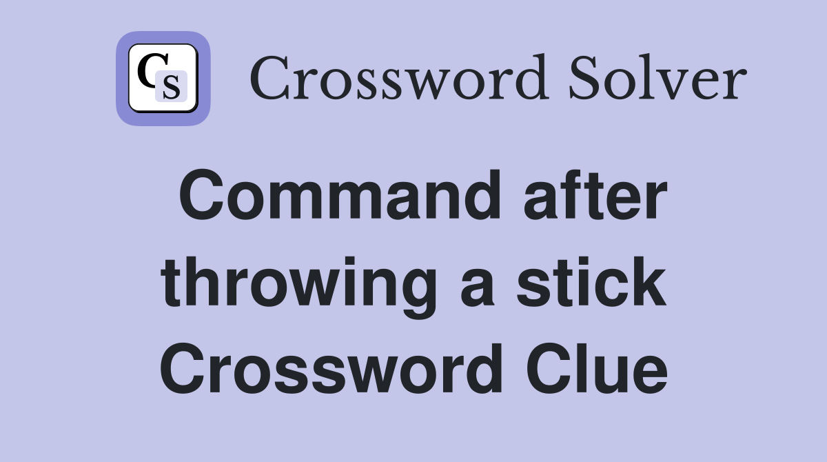 Command after throwing a stick Crossword Clue