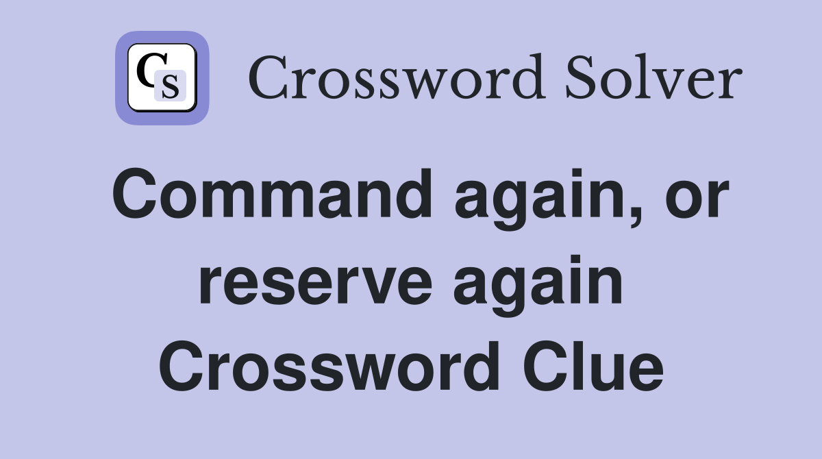 Command again, or reserve again Crossword Clue
