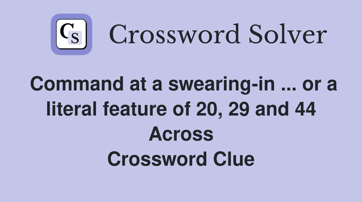 Command at a swearing-in ... or a literal feature of 20, 29 and 44 Across Crossword Clue