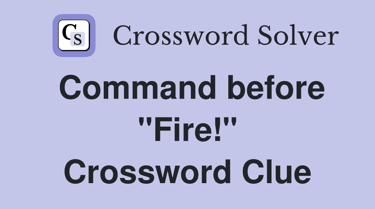 Command before "Fire!" Crossword Clue