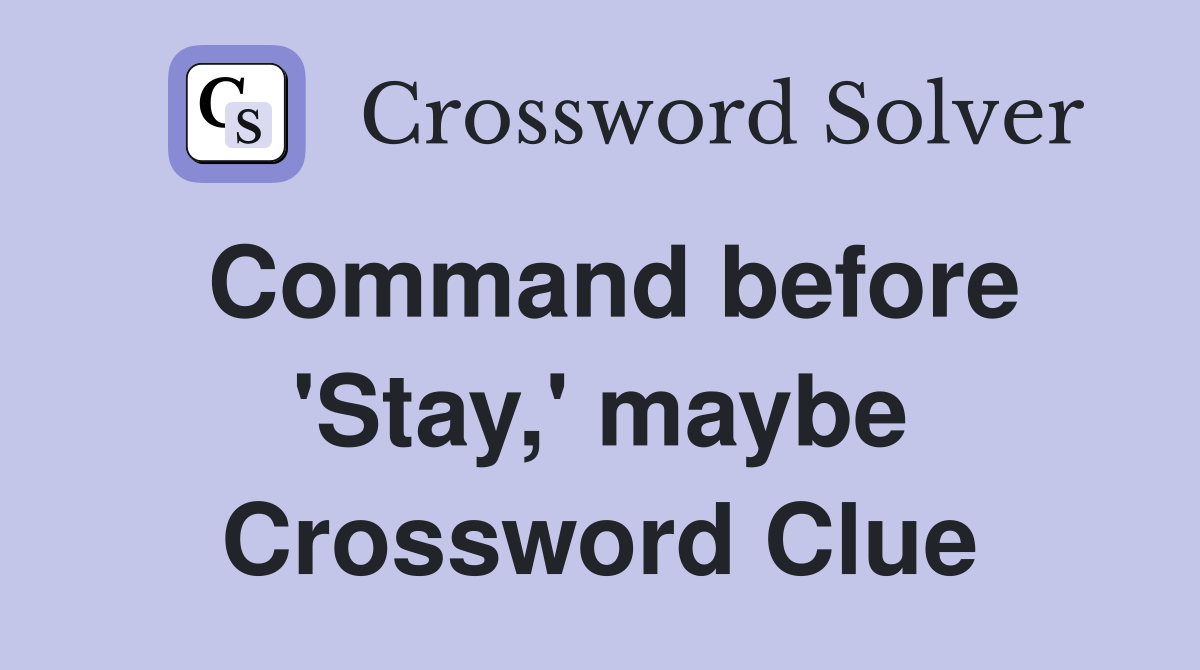 Command before 'Stay,' maybe Crossword Clue