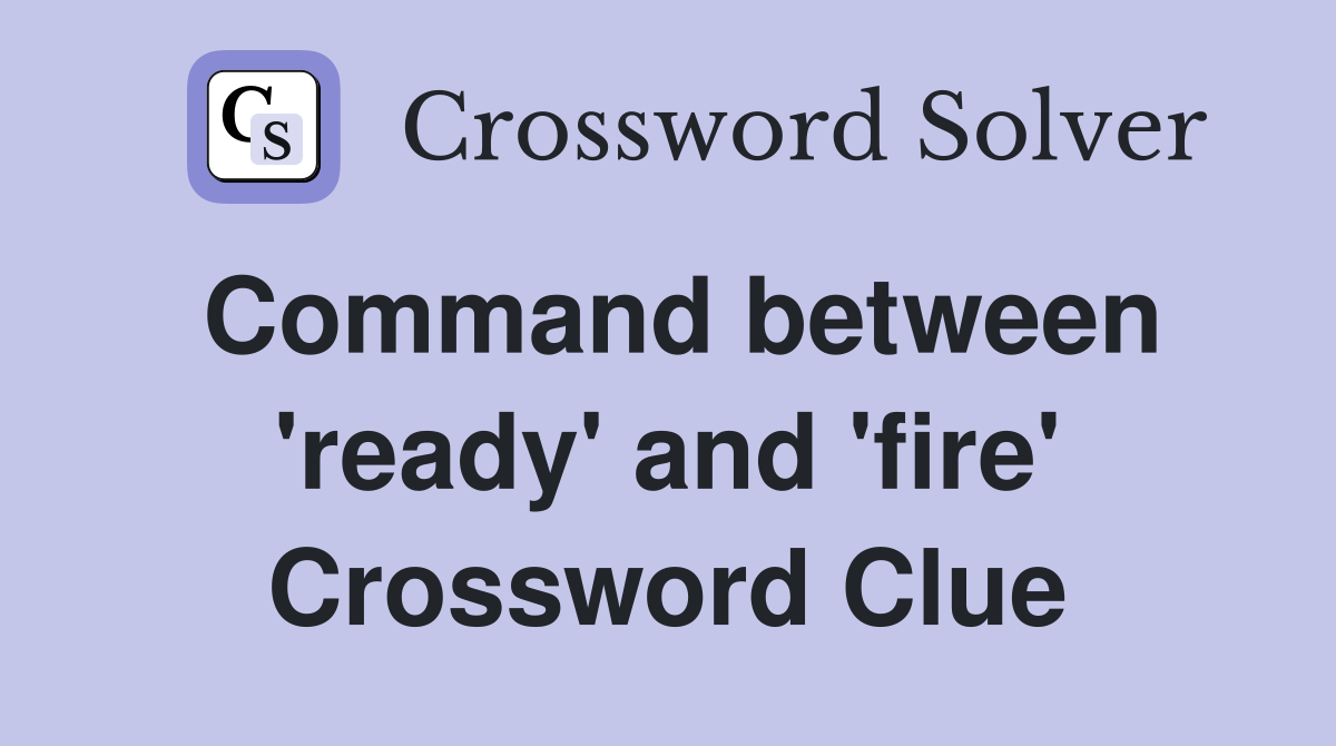 Command between 'ready' and 'fire' Crossword Clue