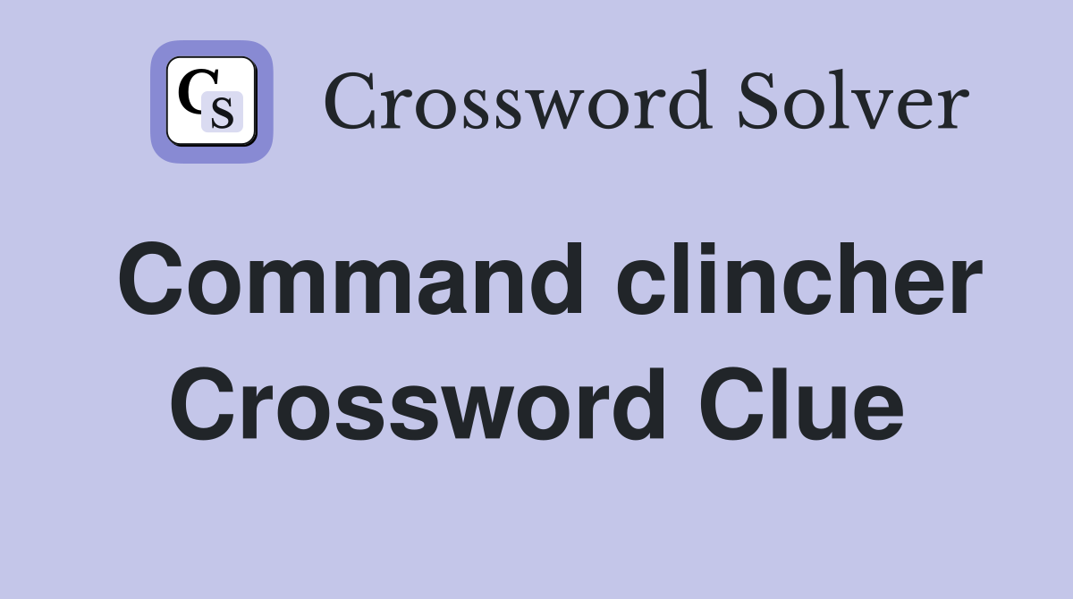 Command clincher Crossword Clue