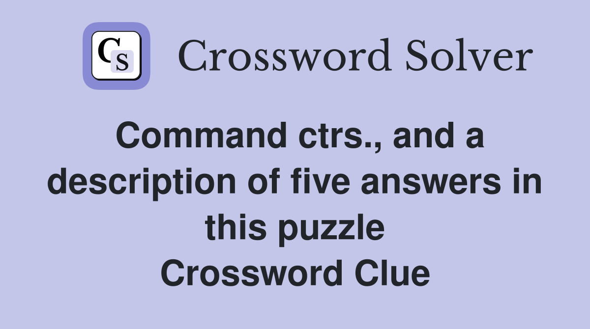 Command ctrs., and a description of five answers in this puzzle Crossword Clue