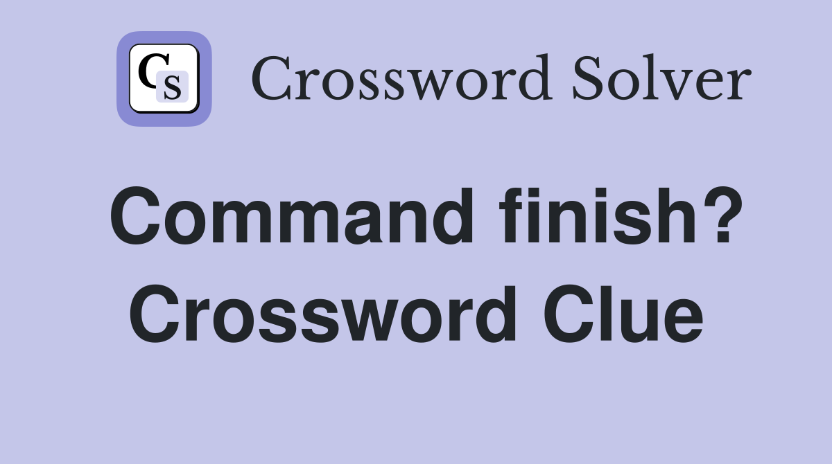 Command finish? Crossword Clue