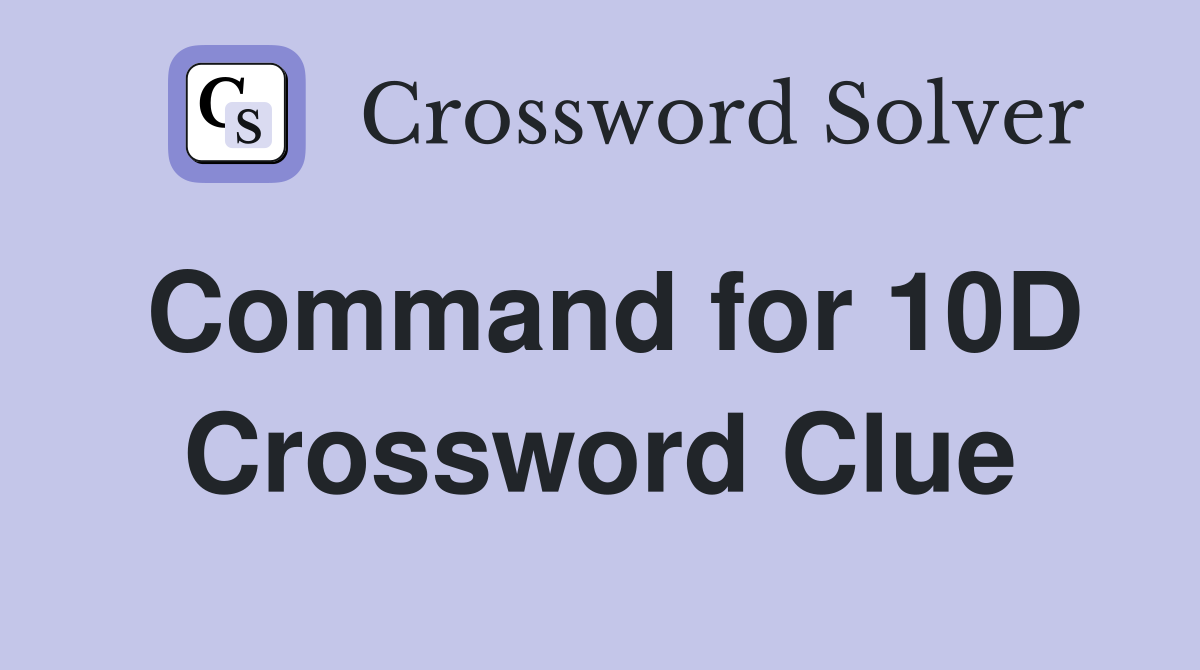Command for 10D Crossword Clue