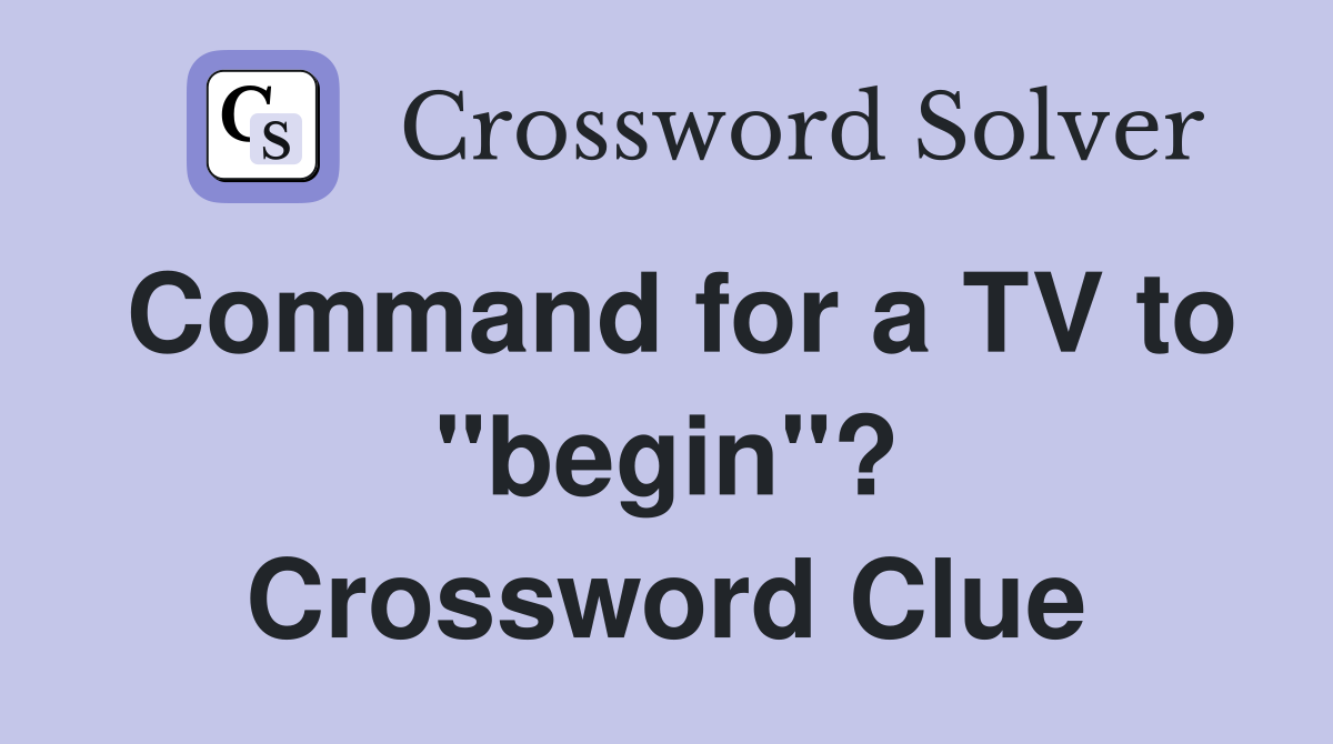 Command for a TV to "begin"? Crossword Clue