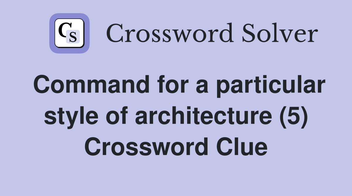 Command for a particular style of architecture (5) Crossword Clue