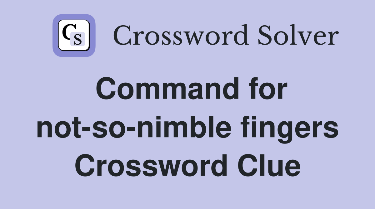 Command for not-so-nimble fingers Crossword Clue