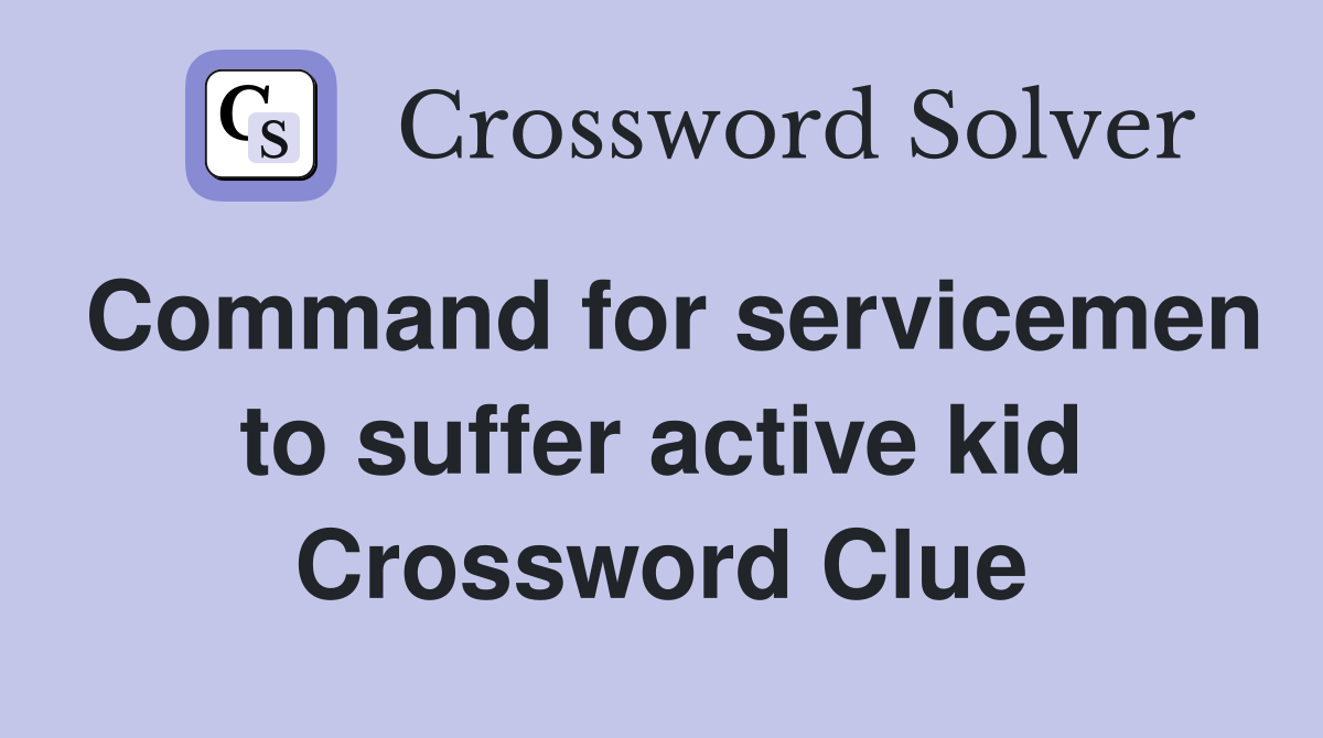 Command for servicemen to suffer active kid Crossword Clue
