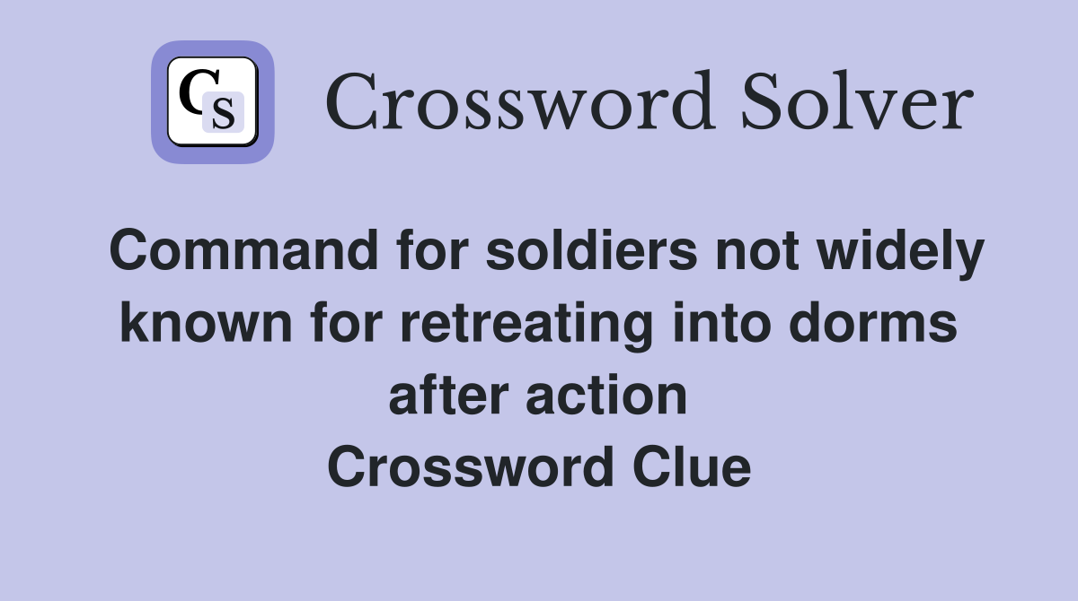 Command for soldiers not widely known for retreating into dorms after action Crossword Clue