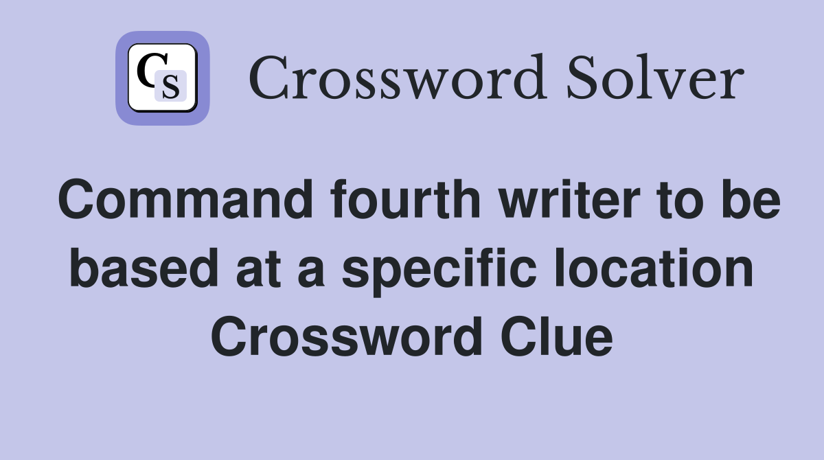 Command fourth writer to be based at a specific location Crossword Clue