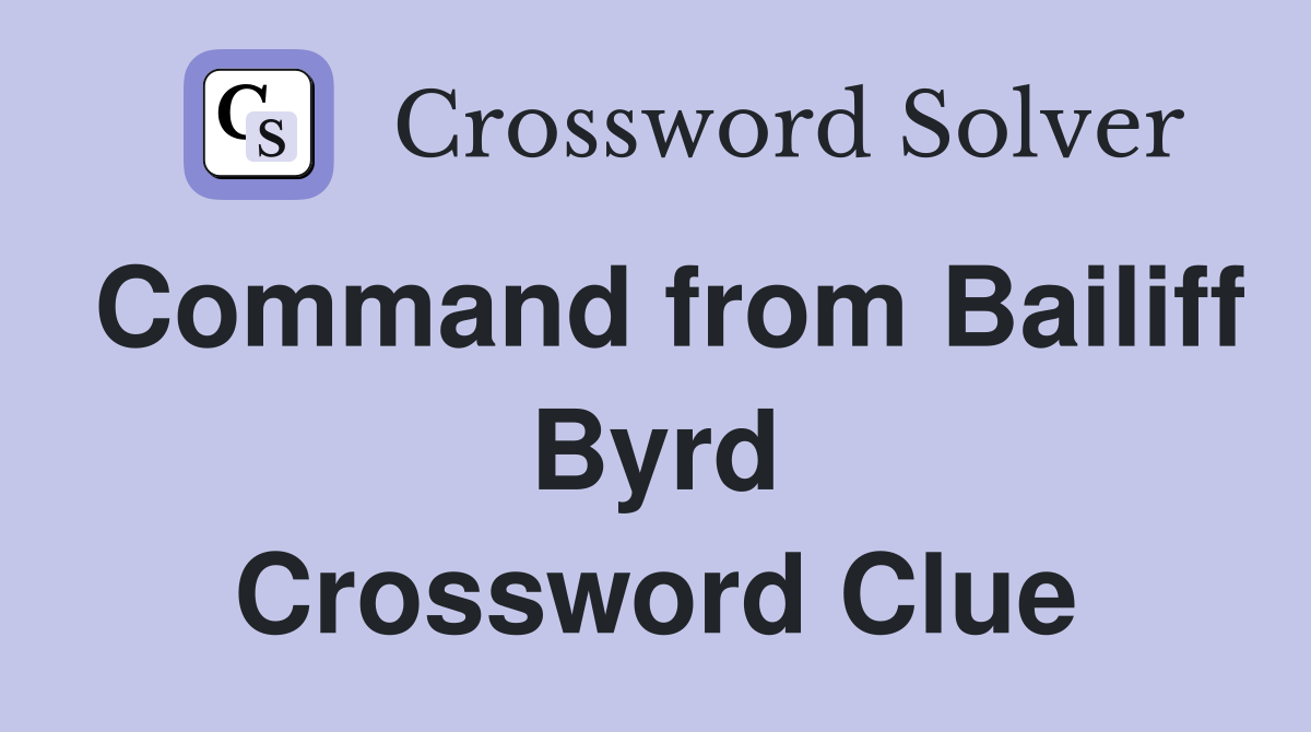 Command from Bailiff Byrd Crossword Clue