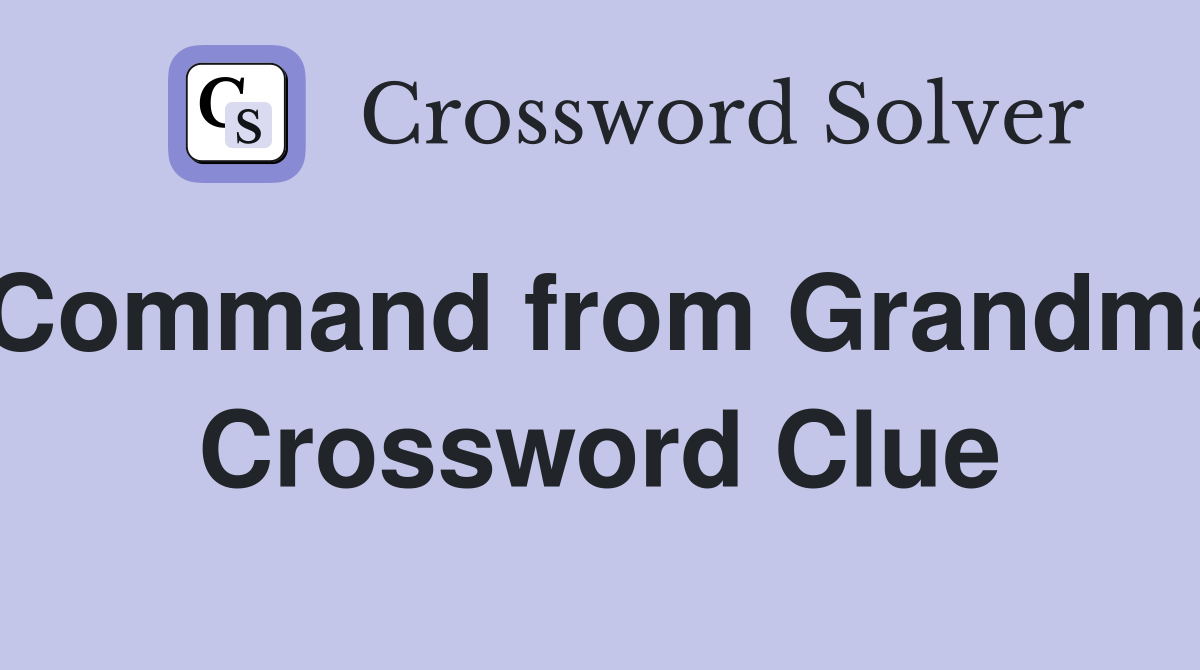 Command from Grandma Crossword Clue