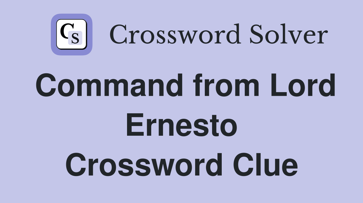 Command from Lord Ernesto Crossword Clue