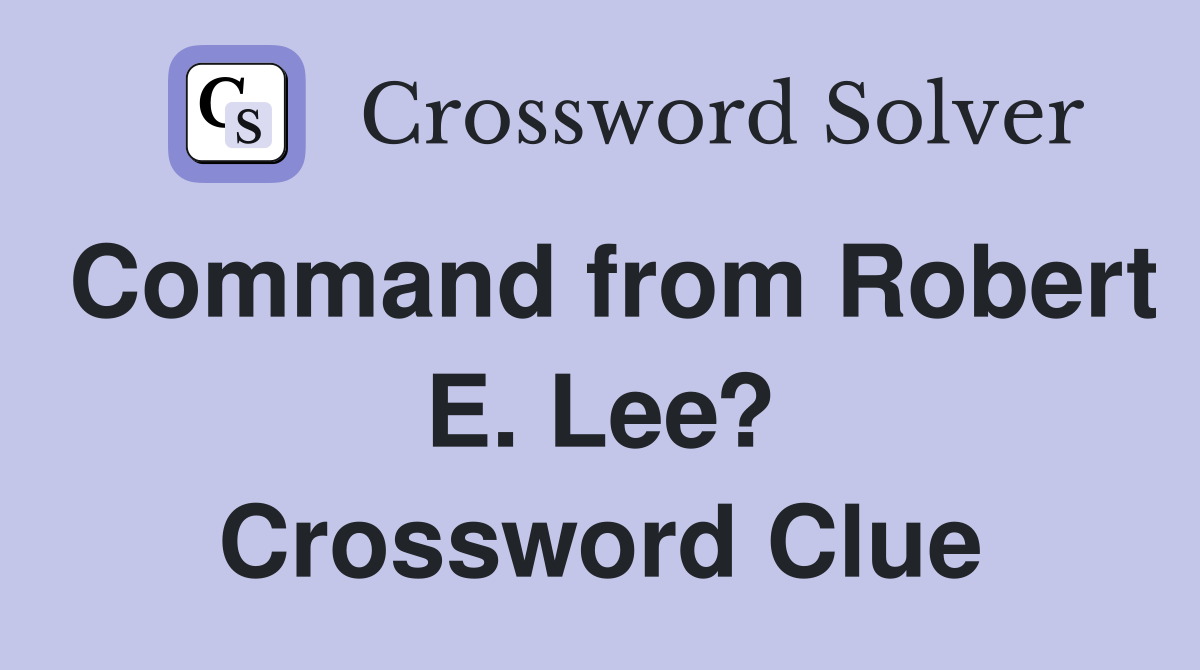 Command from Robert E. Lee? Crossword Clue