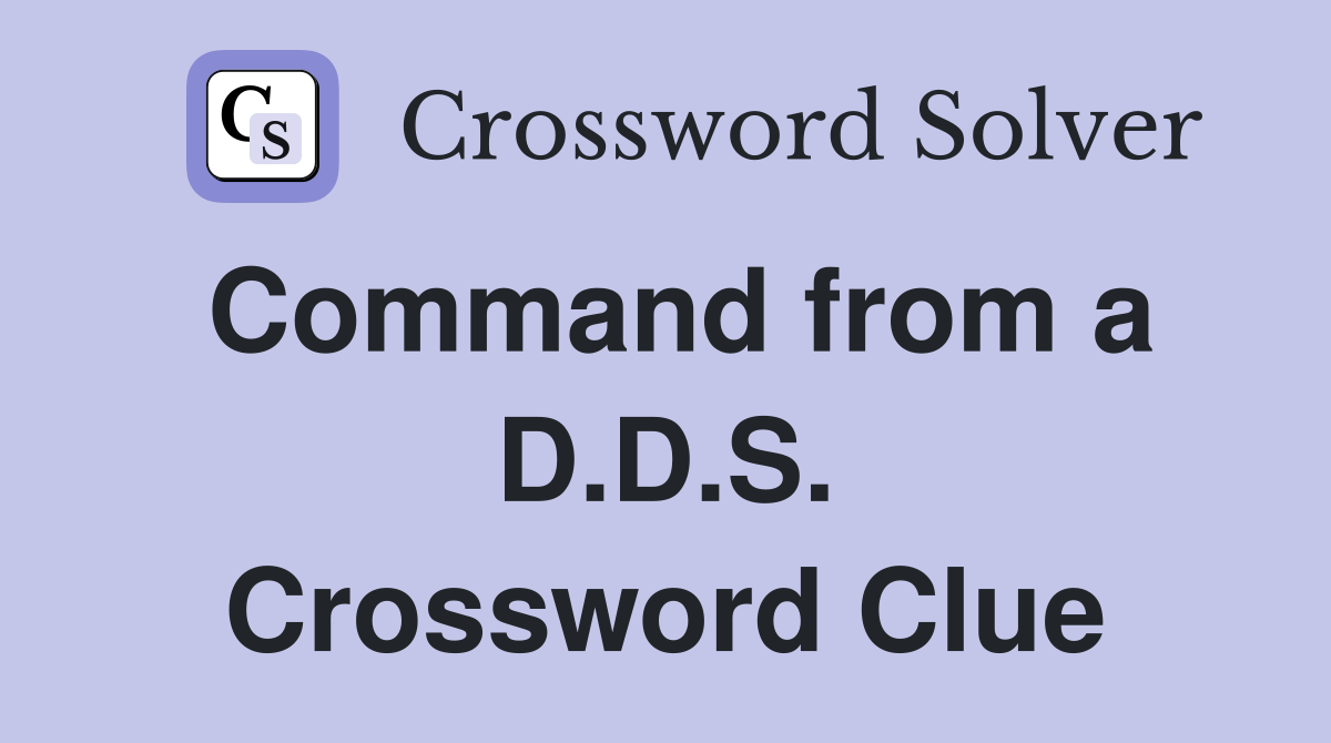 Command from a D.D.S. Crossword Clue