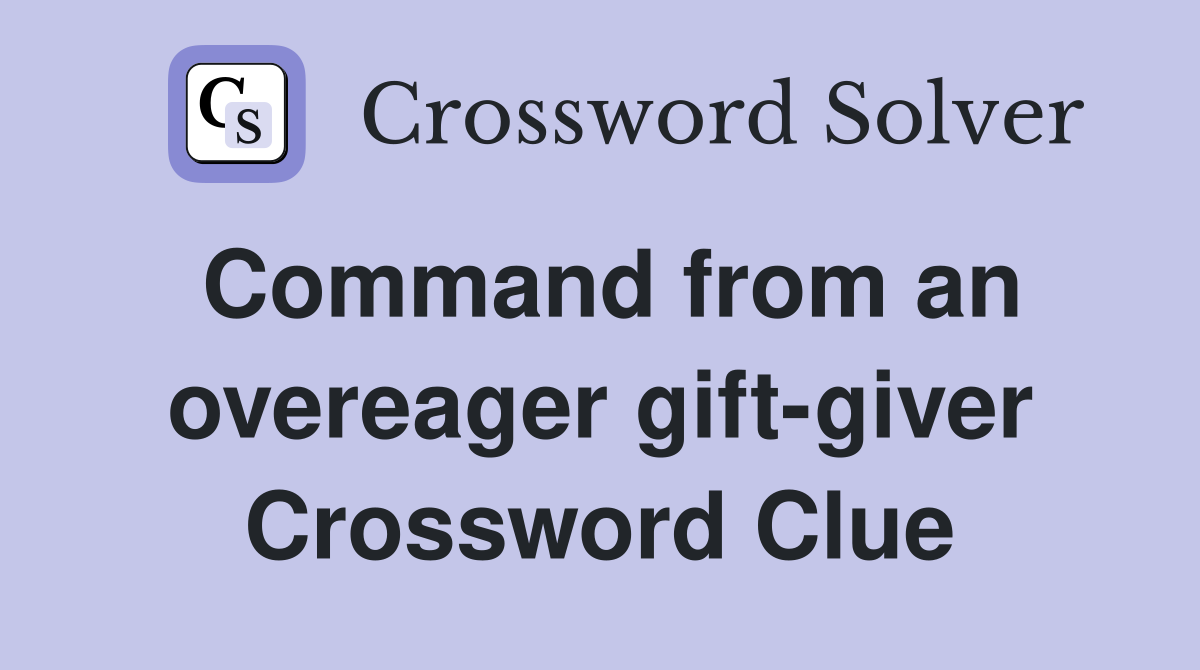 Command from an overeager gift-giver Crossword Clue