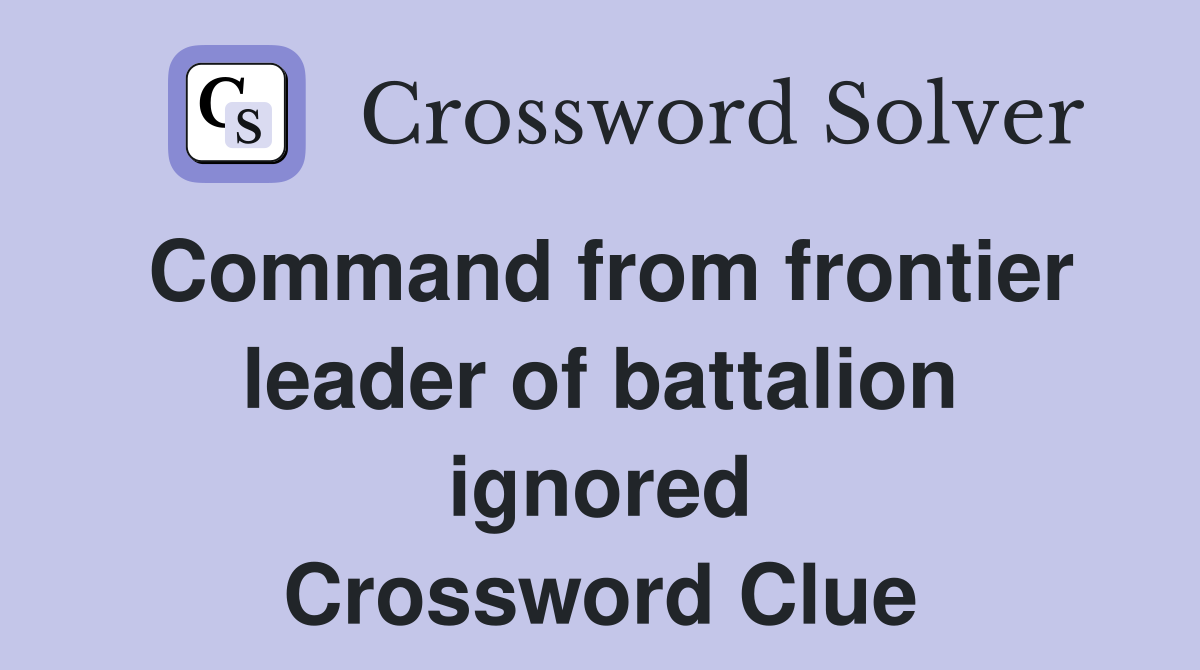 Command from frontier leader of battalion ignored Crossword Clue
