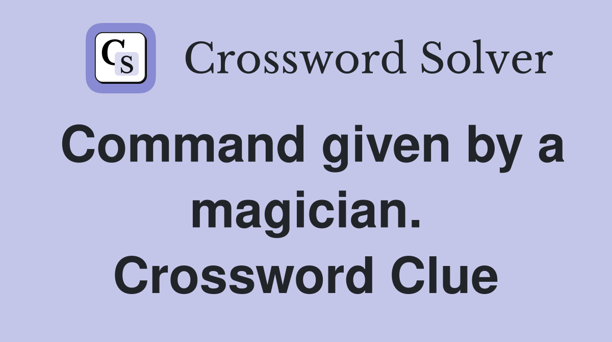Command given by a magician. Crossword Clue