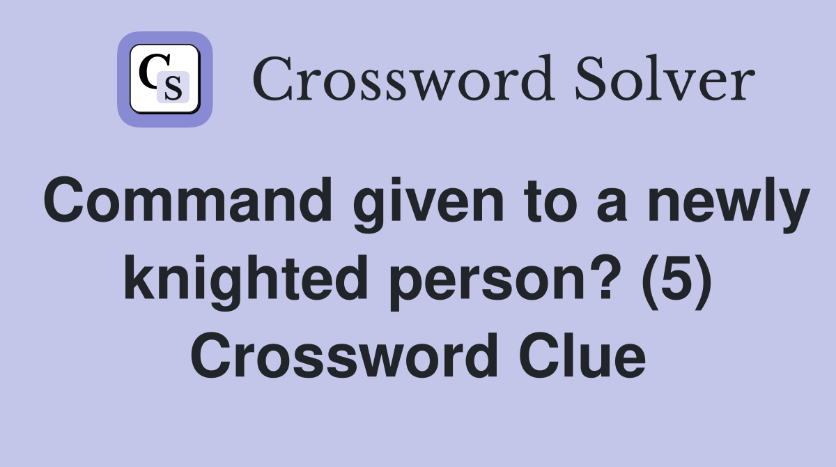 Command given to a newly knighted person? (5) Crossword Clue