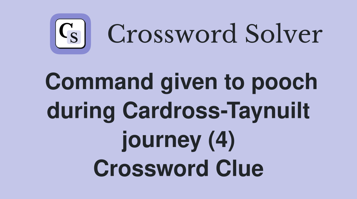 Command given to pooch during Cardross-Taynuilt journey (4) Crossword Clue