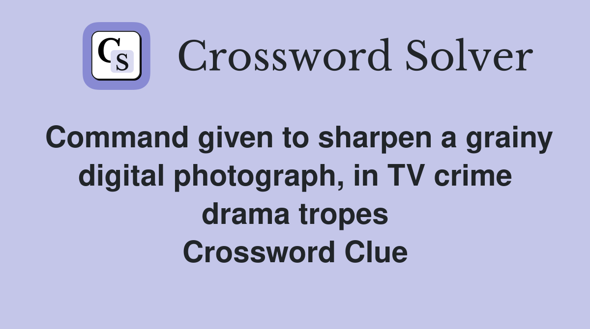 Command given to sharpen a grainy digital photograph, in TV crime drama tropes Crossword Clue