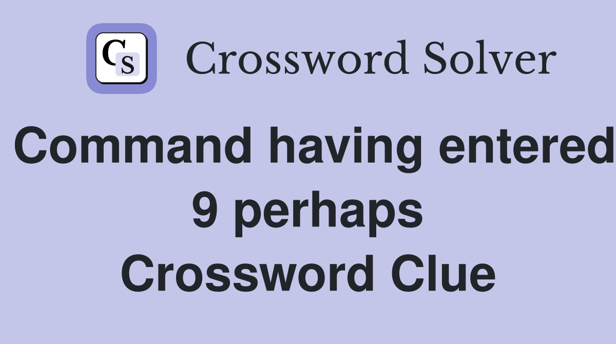 Command having entered 9 perhaps Crossword Clue