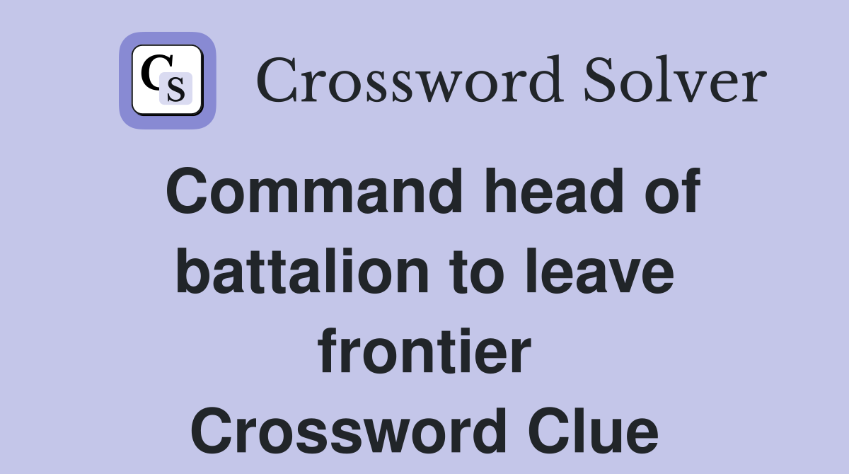 Command head of battalion to leave frontier Crossword Clue