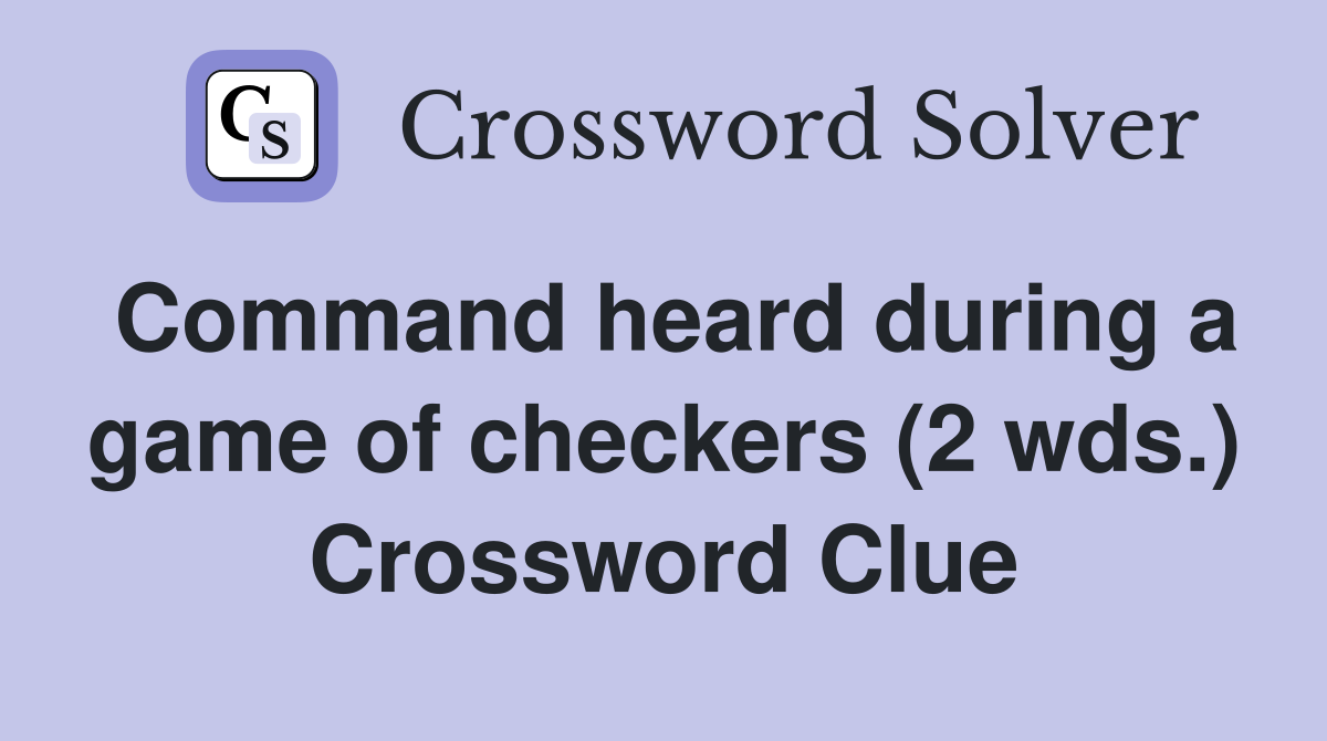 Command heard during a game of checkers (2 wds.) Crossword Clue