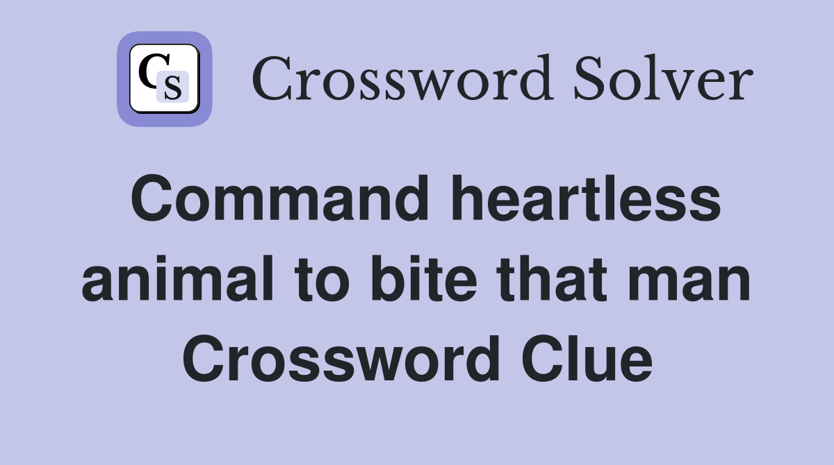 Command heartless animal to bite that man Crossword Clue