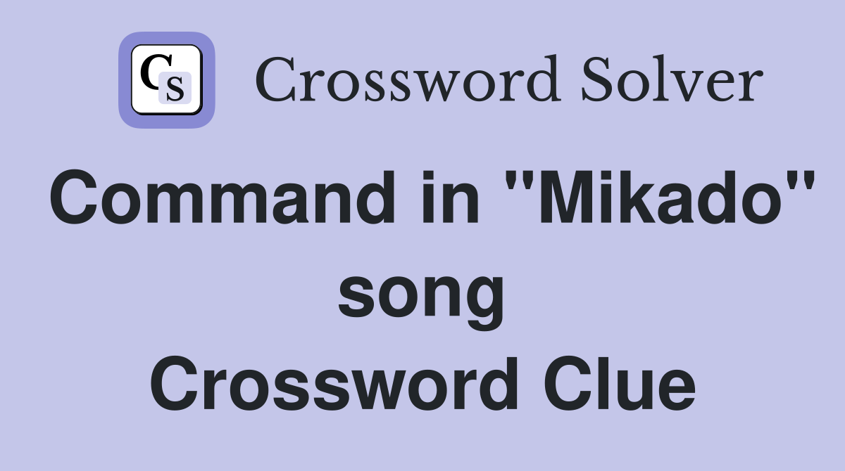 Command in "Mikado" song Crossword Clue