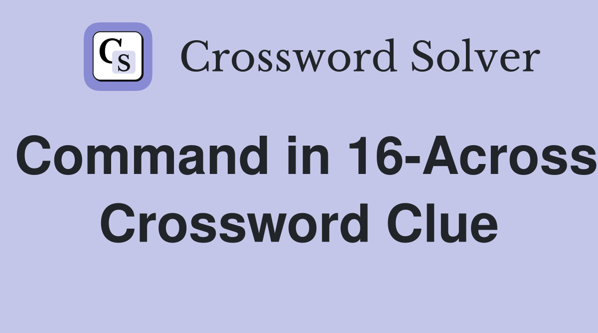 Command in 16-Across Crossword Clue